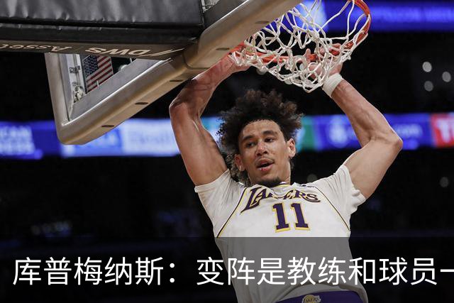 库普梅纳斯：变阵是教练和球员一起商量出来的；90分钟我们还领先