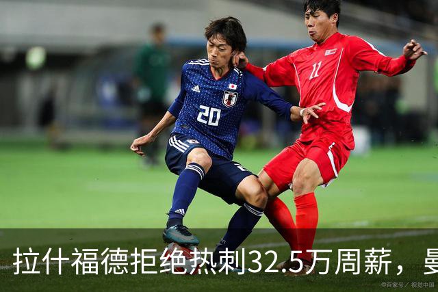 拉什福德拒绝热刺32.5万周薪，曼联2500万卖不掉！世界杯首发反被骂