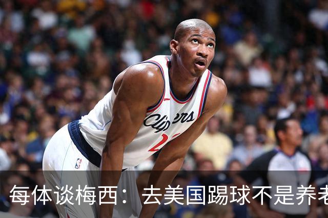 每体谈梅西：去美国踢球不是养老退役，他仍然充满饥饿感