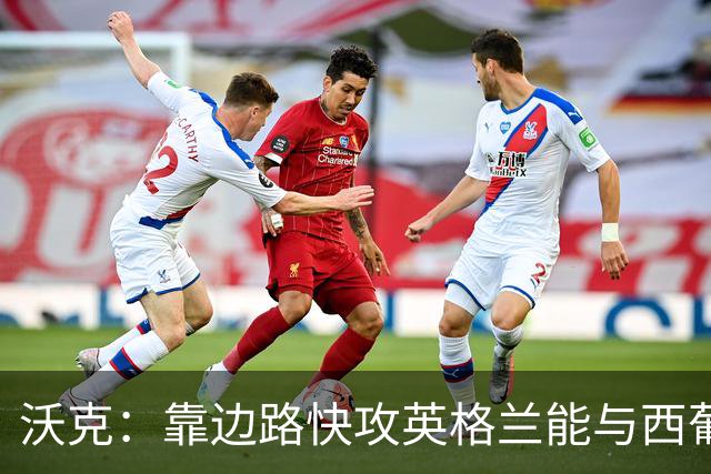 沃克：靠边路快攻英格兰能与西葡巴阿一战，但球员必须再提升状态