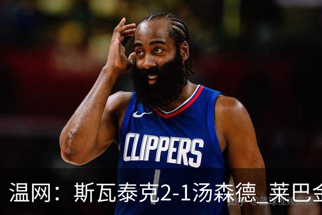 温网：斯瓦泰克2-1汤森德 莱巴金娜阿尼西莫娃进次轮
