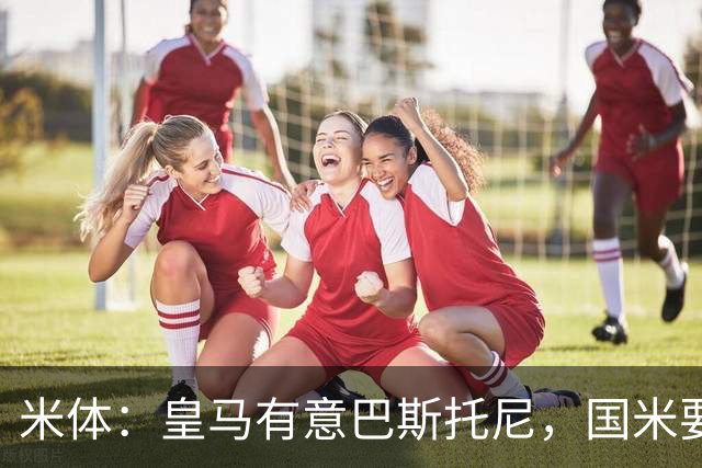 米体：皇马有意巴斯托尼，国米要价7千万 穆帅将作出最终决定