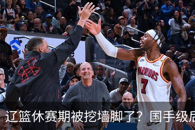 辽篮休赛期被挖墙脚了？国手级后卫恐被交易：变相逼着赵继伟走人