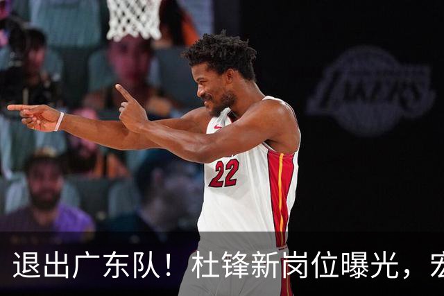 退出广东队！杜锋新岗位曝光，宏远新帅正式出炉！