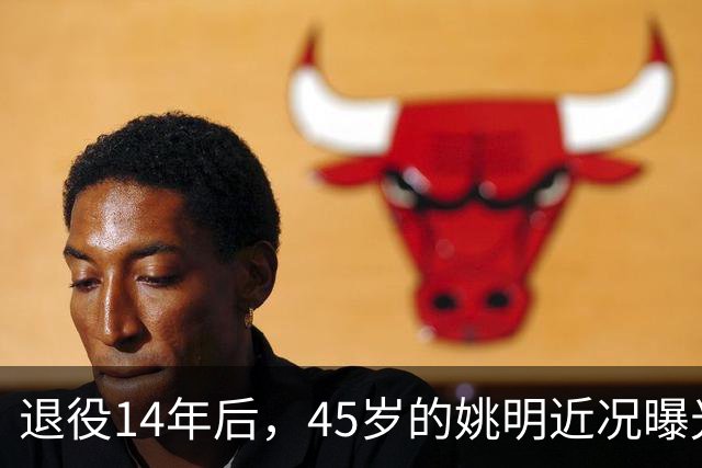 退役14年后，45岁的姚明近况曝光，面相变了，走路姿势奇怪引争议