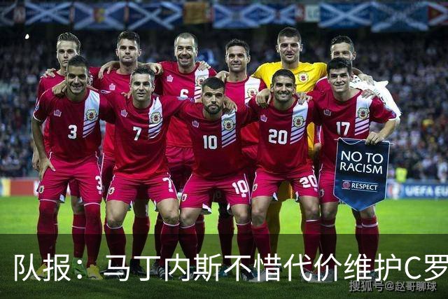 队报：马丁内斯不惜代价维护C罗地位，B费B席巅峰期可能已被消耗