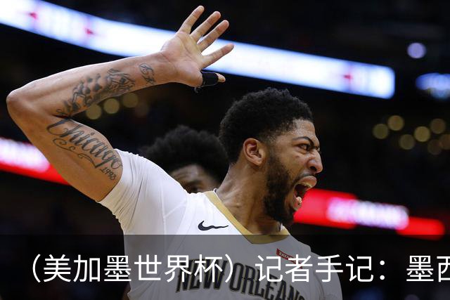 （美加墨世界杯）记者手记：墨西哥的足球，也很纯粹