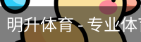 明升体育 - 专业体育赛事平台